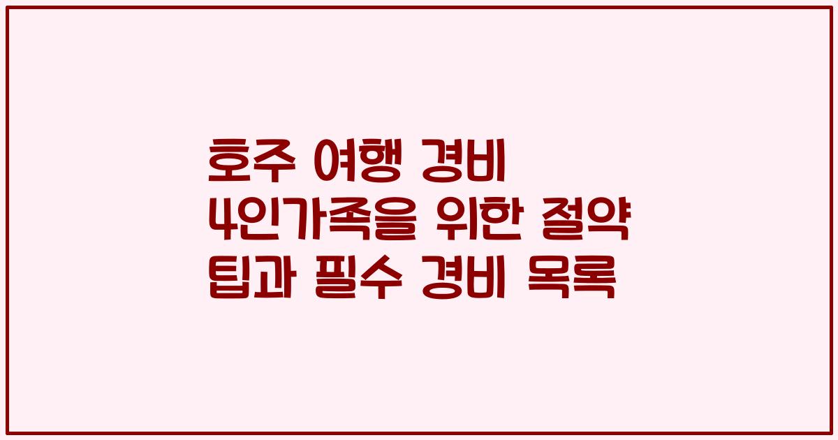 호주 여행 경비 4인가족을 위한 절약 팁과 필수 경비 목록