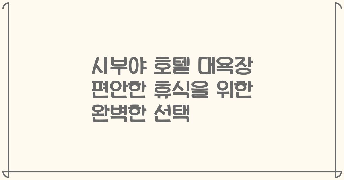 시부야 호텔 대욕장 편안한 휴식을 위한 완벽한 선택