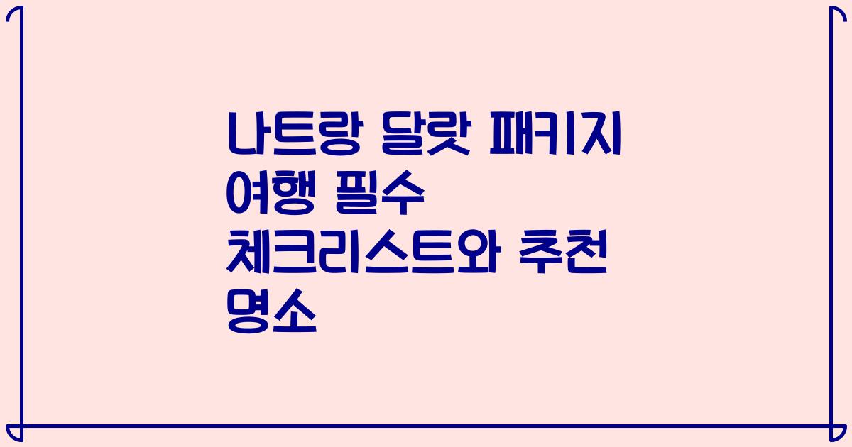 나트랑 달랏 패키지 여행 필수 체크리스트와 추천 명소