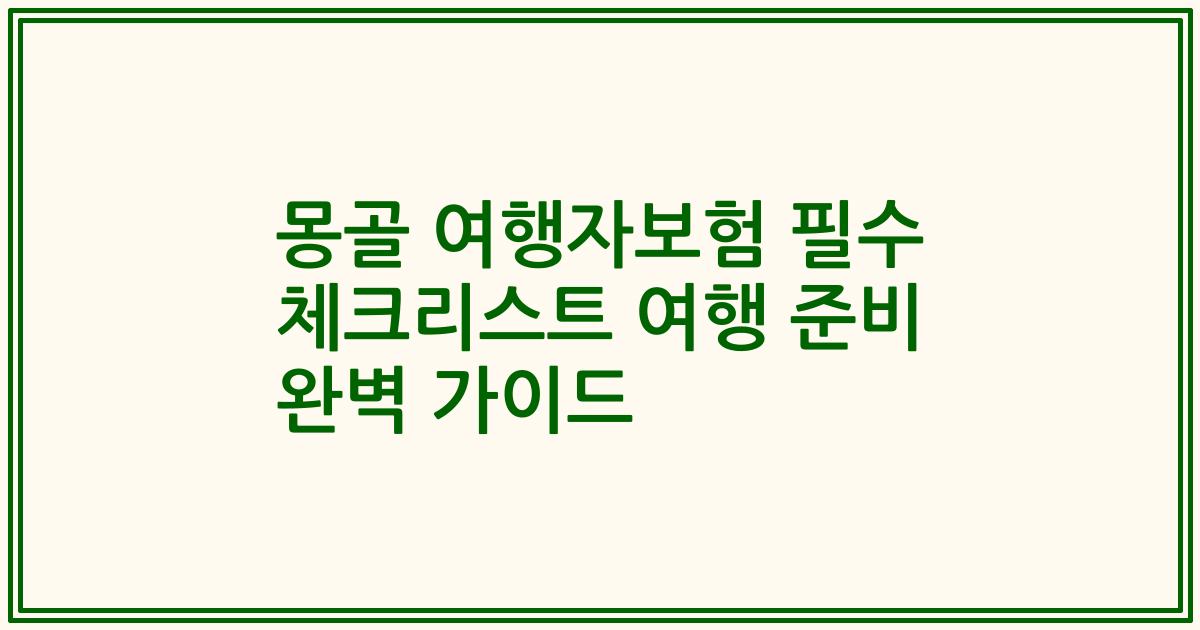 몽골 여행자보험 필수 체크리스트 여행 준비 완벽 가이드