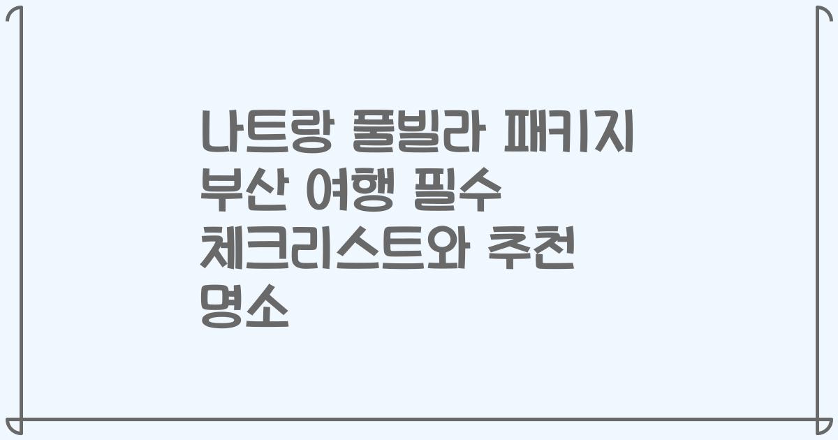 나트랑 풀빌라 패키지 부산 여행 필수 체크리스트와 추천 명소