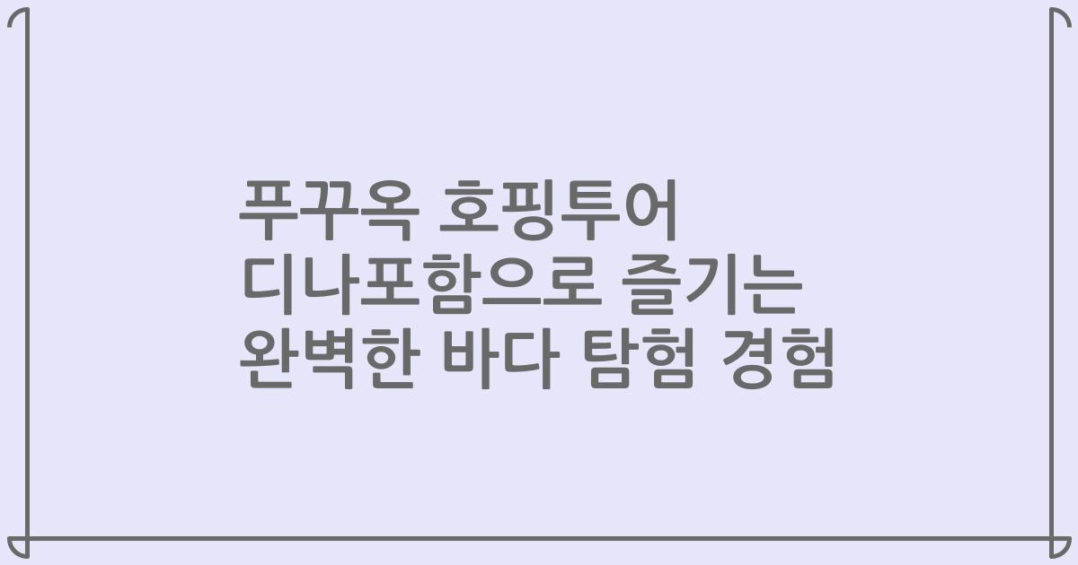 푸꾸옥 호핑투어 디나포함으로 즐기는 완벽한 바다 탐험 경험