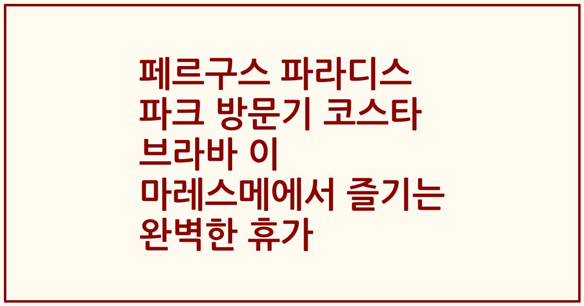 페르구스 파라디스 파크 방문기 코스타 브라바 이 마레스메에서 즐기는 완벽한 휴가