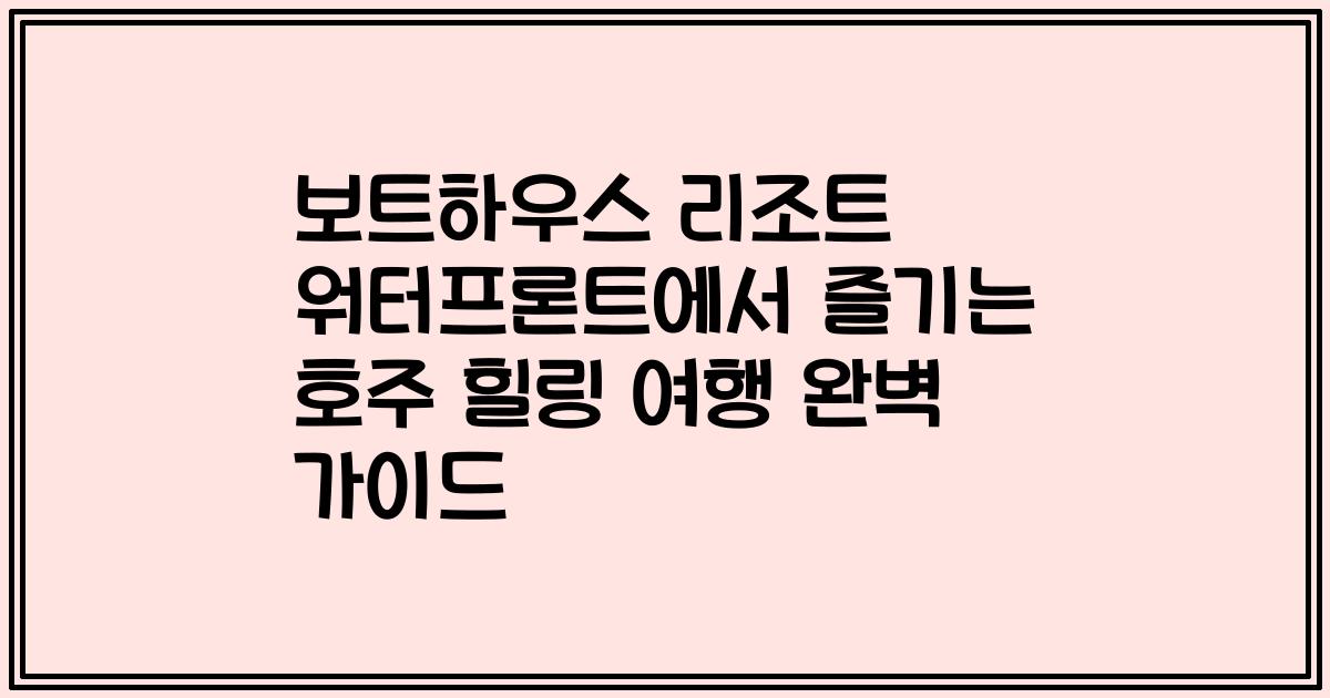 보트하우스 리조트 워터프론트에서 즐기는 호주 힐링 여행 완벽 가이드