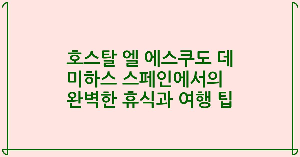 호스탈 엘 에스쿠도 데 미하스 스페인에서의 완벽한 휴식과 여행 팁