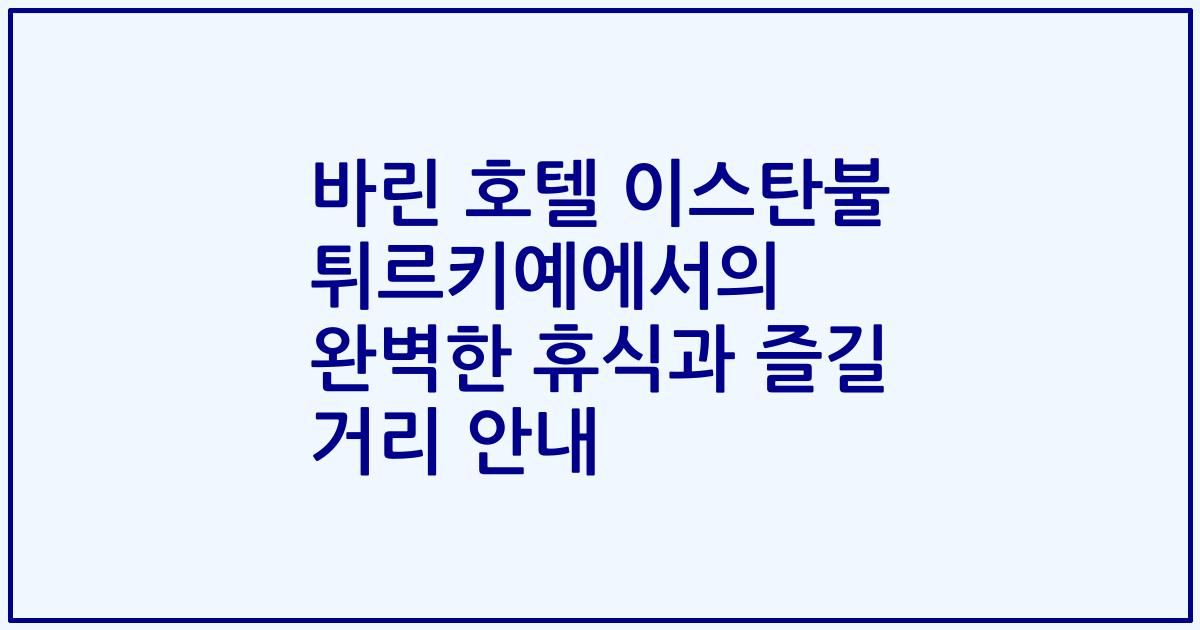 바린 호텔 이스탄불 튀르키예에서의 완벽한 휴식과 즐길 거리 안내